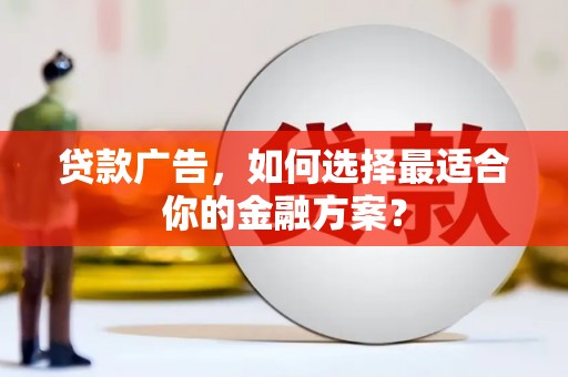 秀屿贷款广告，如何选择最适合你的金融方案？