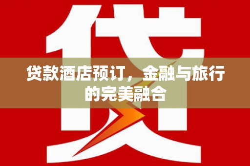 秀屿贷款酒店预订，金融与旅行的完美融合