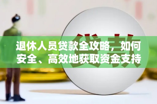秀屿退休人员贷款全攻略，如何安全、高效地获取资金支持