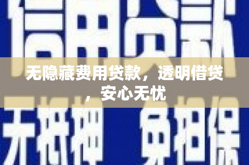 秀屿无隐藏费用贷款，透明借贷，安心无忧