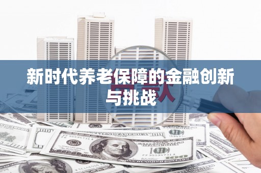 秀屿新时代养老保障的金融创新与挑战