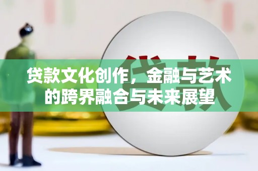 秀屿贷款文化创作，金融与艺术的跨界融合与未来展望