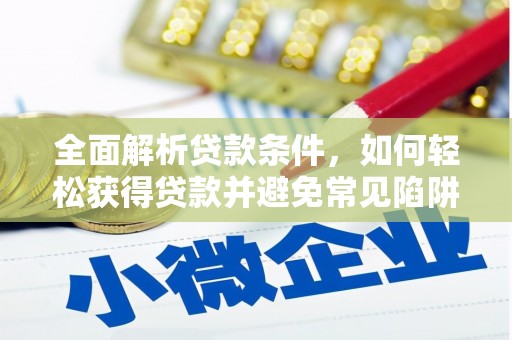 秀屿全面解析贷款条件，如何轻松获得贷款并避免常见陷阱