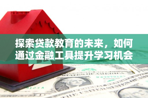 秀屿探索贷款教育的未来，如何通过金融工具提升学习机会