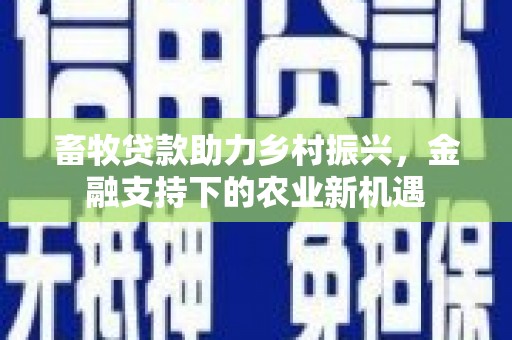 秀屿畜牧贷款助力乡村振兴，金融支持下的农业新机遇