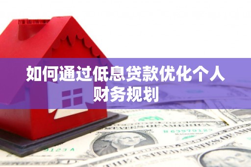 秀屿如何通过低息贷款优化个人财务规划