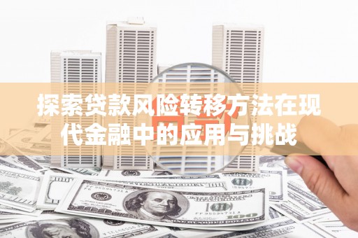 秀屿探索贷款风险转移方法在现代金融中的应用与挑战