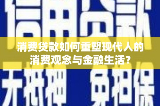 秀屿消费贷款如何重塑现代人的消费观念与金融生活？