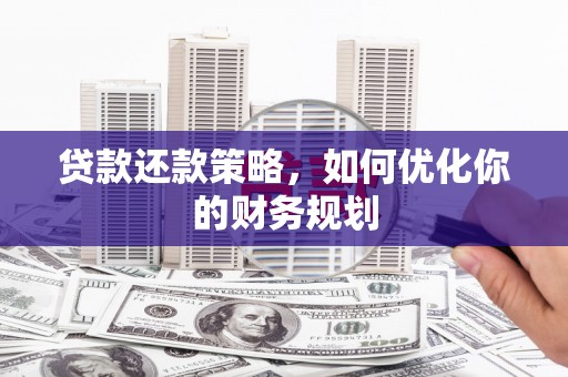 秀屿贷款还款策略，如何优化你的财务规划