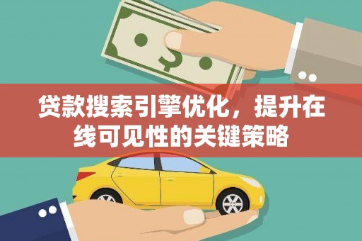 秀屿贷款搜索引擎优化，提升在线可见性的关键策略