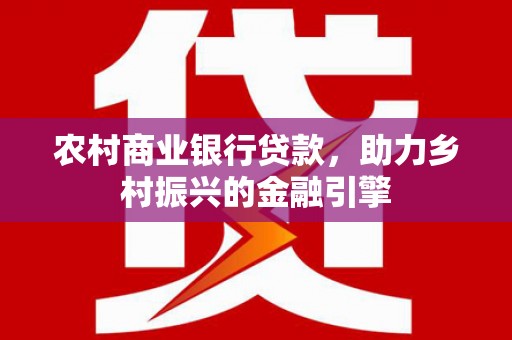 秀屿农村商业银行贷款，助力乡村振兴的金融引擎