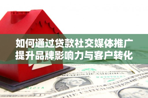 秀屿如何通过贷款社交媒体推广提升品牌影响力与客户转化率