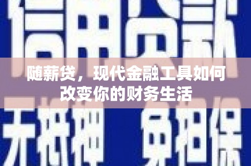 秀屿随薪贷，现代金融工具如何改变你的财务生活