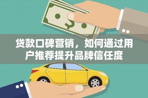 秀屿贷款口碑营销，如何通过用户推荐提升品牌信任度