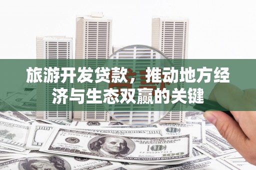 秀屿旅游开发贷款，推动地方经济与生态双赢的关键
