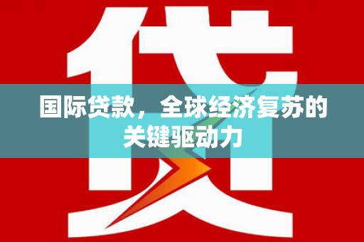 秀屿国际贷款，全球经济复苏的关键驱动力