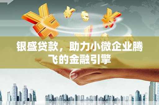 秀屿银盛贷款，助力小微企业腾飞的金融引擎