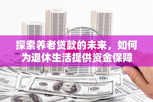 秀屿探索养老贷款的未来，如何为退休生活提供资金保障