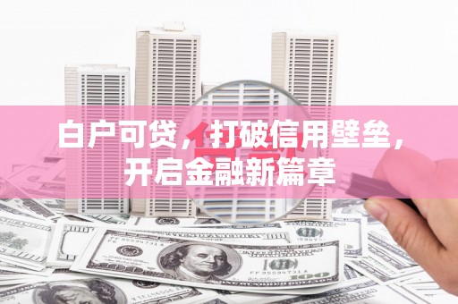 秀屿白户可贷，打破信用壁垒，开启金融新篇章