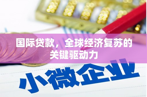 秀屿国际贷款，全球经济复苏的关键驱动力