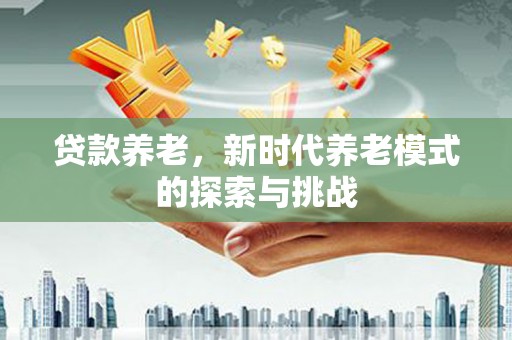 秀屿贷款养老，新时代养老模式的探索与挑战