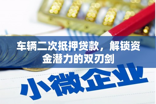 秀屿车辆二次抵押贷款，解锁资金潜力的双刃剑