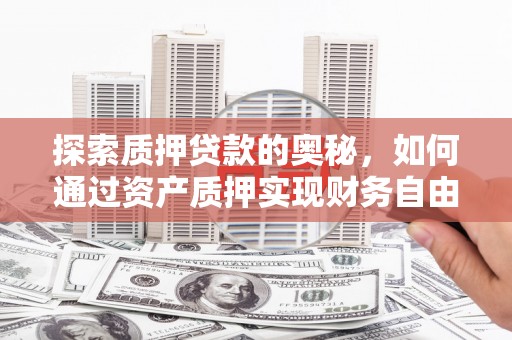 秀屿探索质押贷款的奥秘，如何通过资产质押实现财务自由