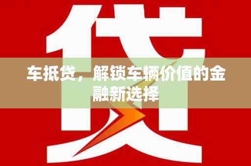 秀屿车抵贷，解锁车辆价值的金融新选择