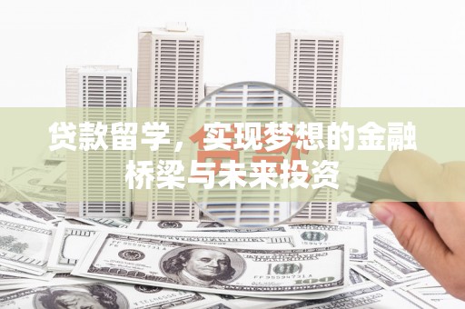 秀屿贷款留学，实现梦想的金融桥梁与未来投资
