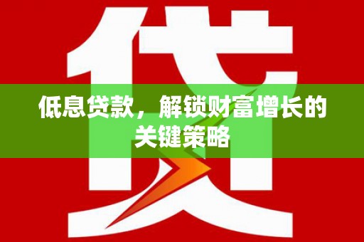 秀屿低息贷款，解锁财富增长的关键策略