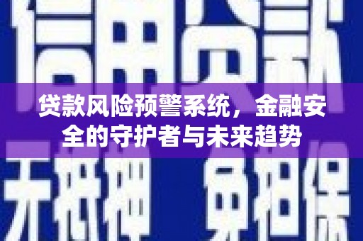 秀屿贷款风险预警系统，金融安全的守护者与未来趋势