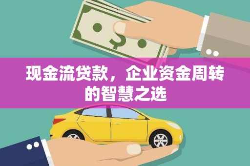 秀屿现金流贷款，企业资金周转的智慧之选