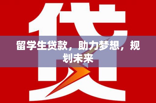 秀屿留学生贷款，助力梦想，规划未来