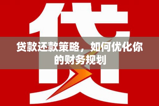 秀屿贷款还款策略，如何优化你的财务规划