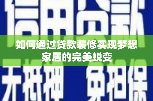 秀屿如何通过贷款装修实现梦想家居的完美蜕变