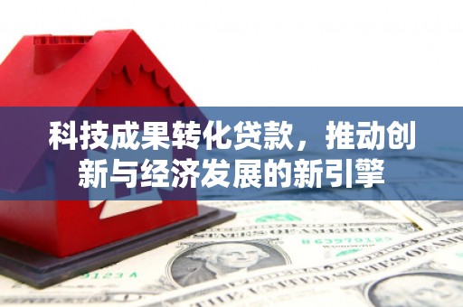 秀屿科技成果转化贷款，推动创新与经济发展的新引擎
