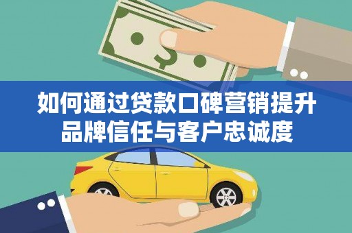 秀屿如何通过贷款口碑营销提升品牌信任与客户忠诚度