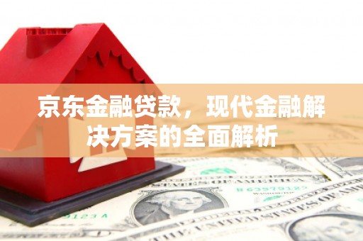 秀屿京东金融贷款，现代金融解决方案的全面解析