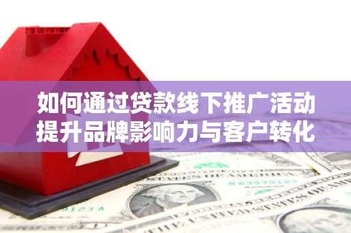 秀屿如何通过贷款线下推广活动提升品牌影响力与客户转化率