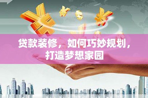 秀屿贷款装修，如何巧妙规划，打造梦想家园