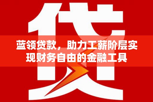 秀屿蓝领贷款，助力工薪阶层实现财务自由的金融工具