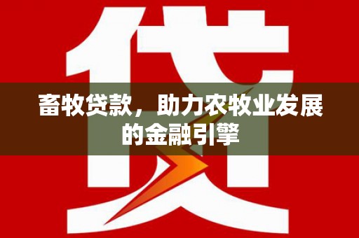 秀屿畜牧贷款，助力农牧业发展的金融引擎