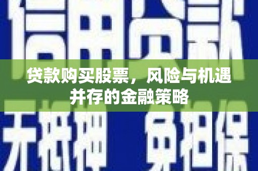 秀屿贷款购买股票，风险与机遇并存的金融策略