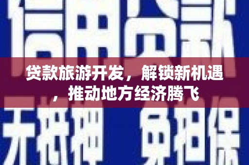 秀屿贷款旅游开发，解锁新机遇，推动地方经济腾飞