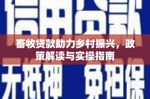 秀屿畜牧贷款助力乡村振兴，政策解读与实操指南