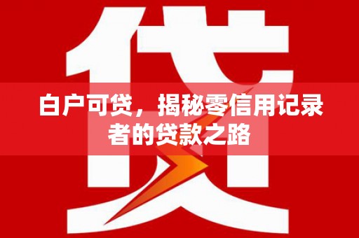 秀屿白户可贷，揭秘零信用记录者的贷款之路