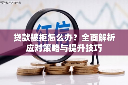 秀屿贷款被拒怎么办？全面解析应对策略与提升技巧