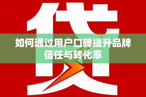 秀屿如何通过用户口碑提升品牌信任与转化率