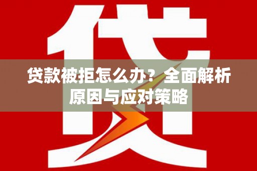 秀屿贷款被拒怎么办？全面解析原因与应对策略
