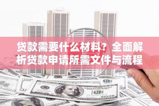秀屿贷款需要什么材料？全面解析贷款申请所需文件与流程